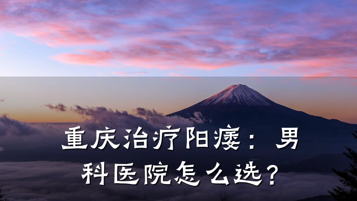 重庆治疗阳痿:男科医院怎么选?