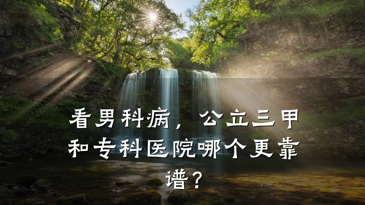 看男科病,公立三甲和专科医院哪个更靠谱?
