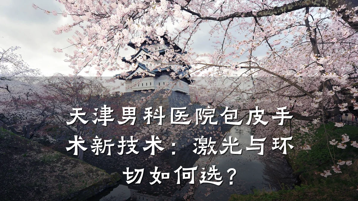 天津男科医院包皮手术新技术:激光与环切如何选?