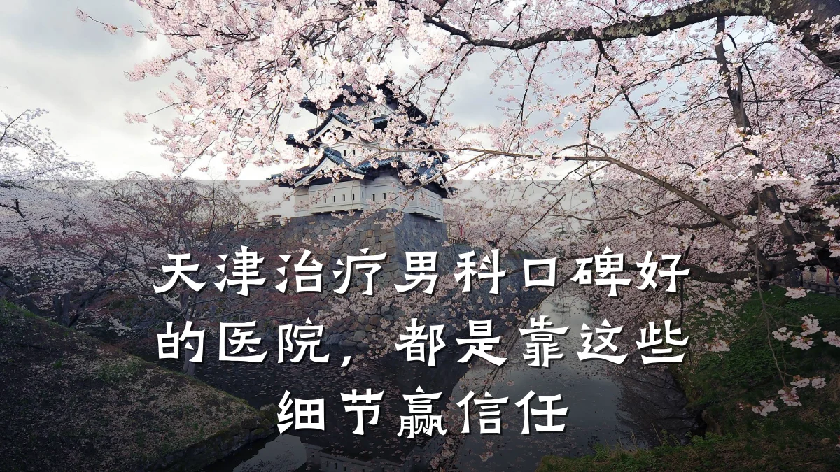 天津治疗男科口碑好的医院,都是靠这些细节赢信任
