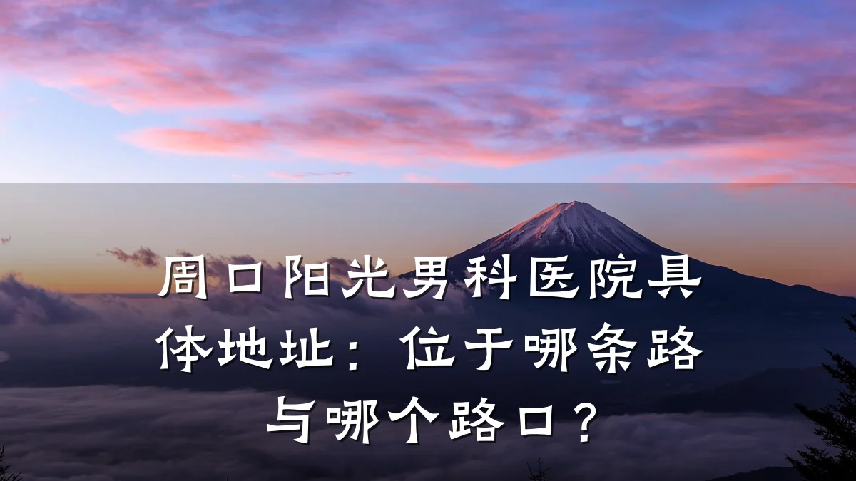 周口阳光男科医院具体地址:位于哪条路与哪个路口?